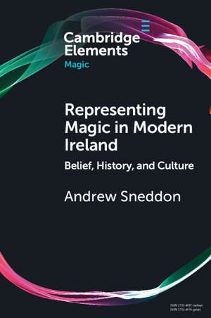 Representing Magic in Modern Ireland: Belief, History, and Culture de Andrew Sneddon