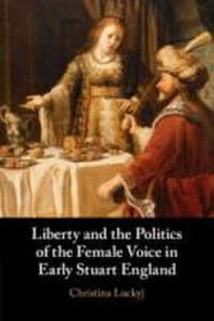 Liberty and the Politics of the Female Voice in Early Stuart England de Christina Luckyj