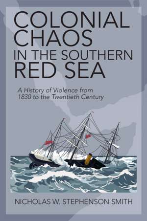 Colonial Chaos in the Southern Red Sea: A History of Violence from 1830 to the Twentieth Century de Nicholas W. Stephenson Smith