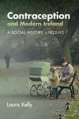 Contraception and Modern Ireland: A Social History, c. 1922–92 de Laura Kelly