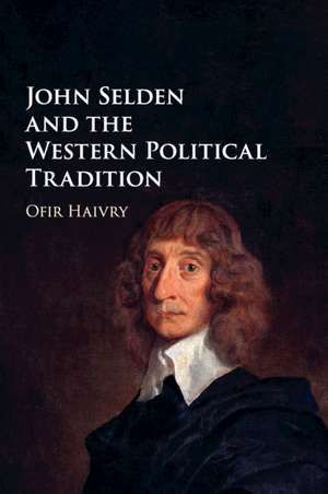 John Selden and the Western Political Tradition de Ofir Haivry