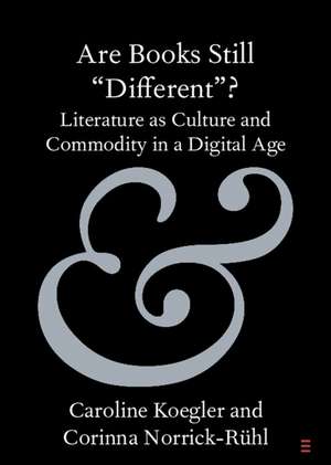 Are Books Still 'Different'?: Literature as Culture and Commodity in a Digital Age de Caroline Koegler