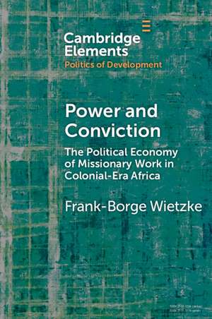 Power and Conviction: The Political Economy of Missionary Work in Colonial-Era Africa de Frank-Borge Wietzke