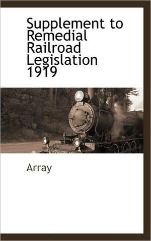 Supplement to Remedial Railroad Legislation 1919 de Array