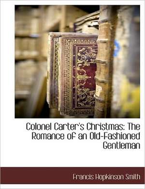 Colonel Carter's Christmas: The Romance of an Old-Fashioned Gentleman de Francis Hopkinson Smith