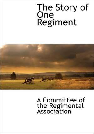 The Story of One Regiment de Committee Of the A. Committee of the Regimental Associatio