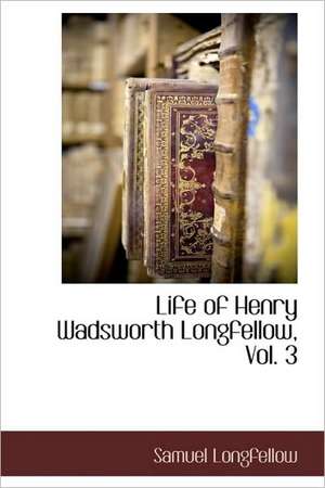 Life of Henry Wadsworth Longfellow, Vol. 3 de Samuel Longfellow