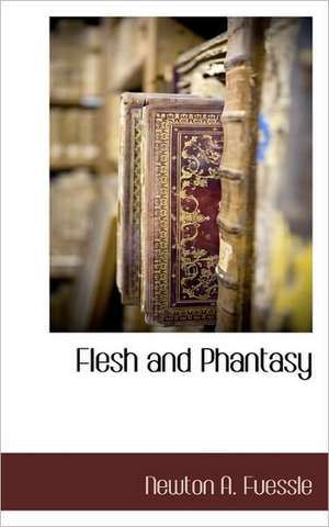 Flesh and Phantasy de Newton A. Fuessle