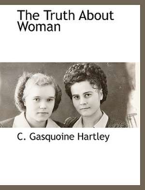 The Truth About Woman de C. Gasquoine Hartley