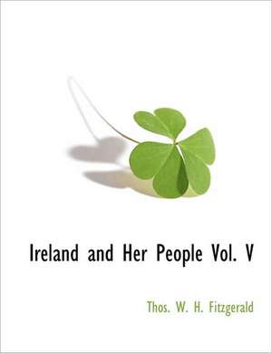 Ireland and Her People Vol. V de W. H. Fitzgerald Thos W. H. Fitzgerald