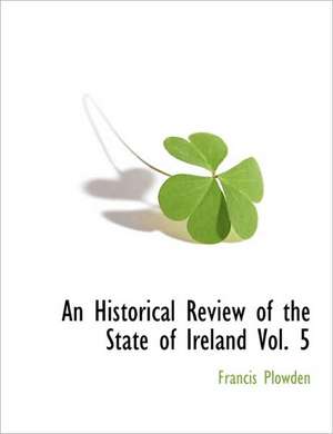 An Historical Review of the State of Ireland Vol. 5 de Francis Plowden