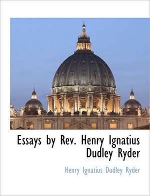 Essays by REV. Henry Ignatius Dudley Ryder de Ignatius Du Henry Ignatius Dudley Ryder