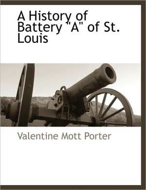 A History of Battery a of St. Louis de Valentine Mott Porter