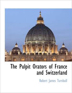 The Pulpit Orators of France and Switzerland de Robert James Turnbull