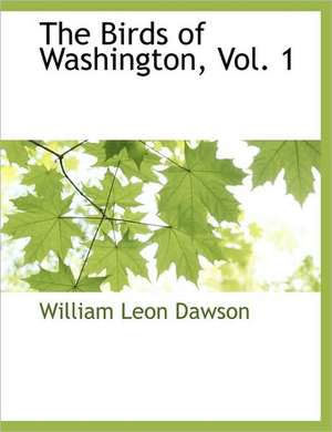 The Birds of Washington, Vol. 1 de William Leon Dawson