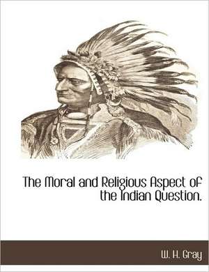 The Moral and Religious Aspect of the Indian Question. de W. H. Gray