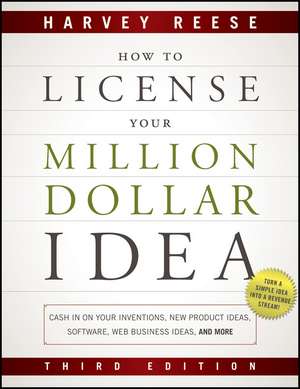 How to License Your Million Dollar Idea: Cash In On Your Inventions, New Product Ideas, Software, Web Business Ideas, And More de Harvey Reese