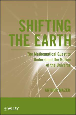 Shifting the Earth – The Mathematical Quest to Understand the Motion of the Universe de A Mazer