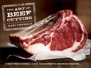 The Art of Beef Cutting – A Meat Professional′s Guide to Butchering and Merchandising de K Underly