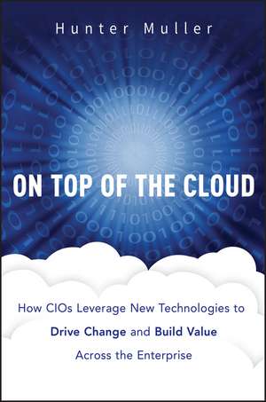 On Top of the Cloud – How CIOs Leverage New Technologies to Drive Change and Build Value Across the Enterprise de H. Muller