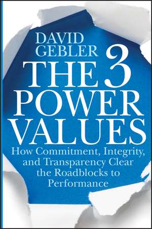 The 3 Power Values – How Commitment, Integrity, and Transparency Clear the Roadblocks to Performance de D Gebler