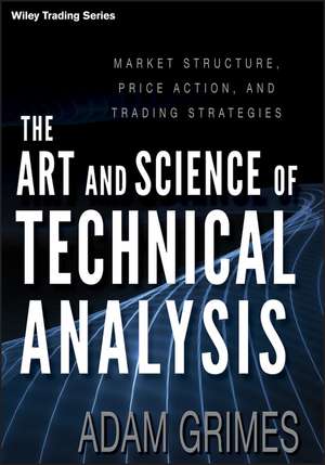 The Art and Science of Technical Analysis – Market Structure, Price Action, and Trading Strategies de A Grimes