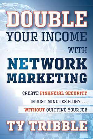 Double Your Income with Network Marketing – Create Financial Security in Just Minutes a Day...Without Quitting Your Job de T Tribble