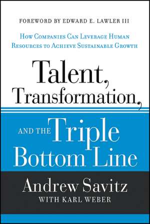 Talent, Transformation, and the Triple Bottom Line – How Companies Can Leverage Human Resources to Achieve Sustainable Growth de AW Savitz