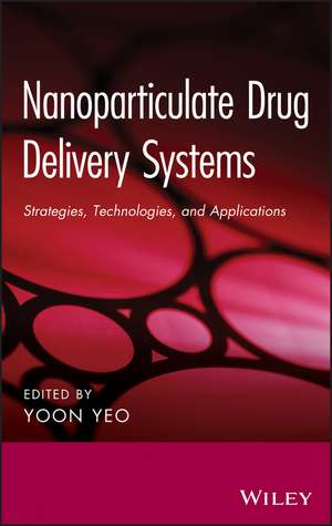 Nanoparticulate Drug Delivery Systems – Strategies , Technologies, and Applications de Y Yeo