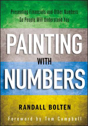 Painting with Numbers: Presenting Financials and Other Numbers So People Will Understand You de Randall Bolten