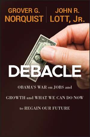 Debacle: Obama′s War on Jobs and Growth and What We Can Do Now to Regain Our Future de Grover Glenn Norquist