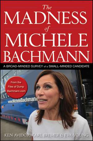 The Madness of Michele Bachmann: A Broad-Minded Survey of a Small-Minded Candidate de Ken Avidor