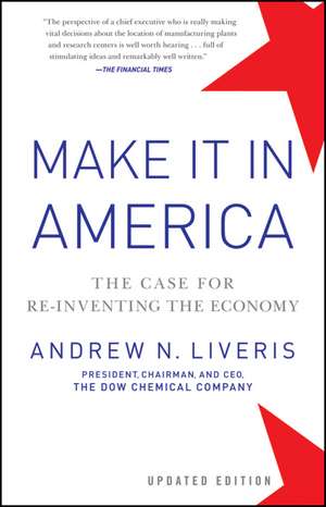 Make it in America: The Case for Re–Inventing the Economy, Updated Edition de A Liveris