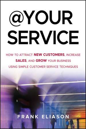 At Your Service – How to Attract New Customers, Increase Sales, and Grow Your Business Using Simple Customer Service Techniques de F Eliason