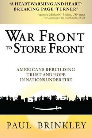 War Front to Store Front: Americans Rebuilding Trust and Hope in Nations Under Fire de Paul Brinkley