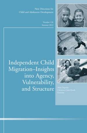 Independent Child Migrations: Insights into Agency, Vulnerability, and Structure: New Directions for Child and Adolescent Development, Number 136 de Aida Orgocka