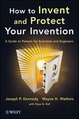 How to Invent and Protect Your Invention – A Guide to Patents for Scientists and Engineers de JP Kennedy