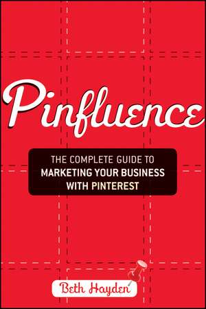 Pinfluence: The Complete Guide to Marketing Your Business with Pinterest de Beth Hayden