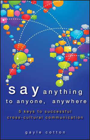 Say Anything to Anyone, Anywhere – 5 Keys To Successful Cross–Cultural Communication de G Cotton