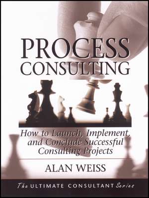 Process Consulting – How to Launch, Implement, and Conclude Successful Consulting Projects de A. Weiss