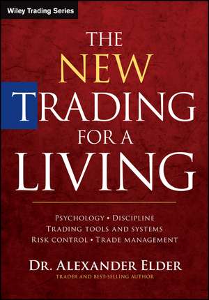 The New Trading for a Living – Psychology, Discipline, Trading Tools and Systems, Risk Control and Trade Management de A Elder