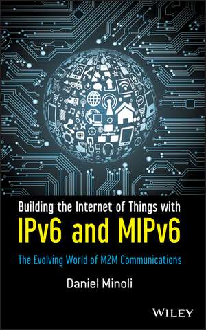 Building the Internet of Things with IPv6 and MIPv6 – The Evolving World of M2M Communications de D Minoli