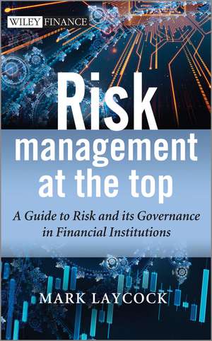 Risk Management at the Top – A Guide to Risk and its Governance in Financial Institutions de M Laycock