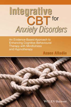 Integrative CBT for Anxiety Disorders– An Evidence –Based Approach to Enhancing Cognitive Behavioural Therapy with Mindfulness and Hypnotherapy de A Alladin