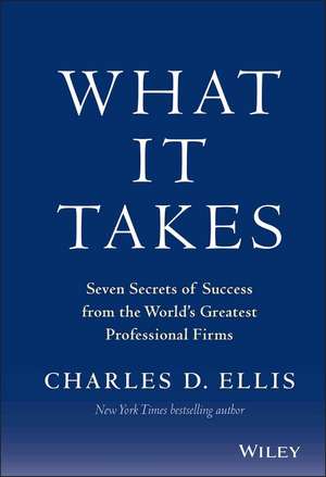 What It Takes – Seven Secrets of Success from the World′s Greatest Professional Firms de C Ellis