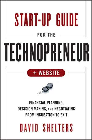 Start–Up Guide for the Technopreneur – Financial Planning, Decision Making, and Negotiating from Incubation to Exit + Website de D Shelters