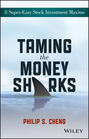 Taming the Money Sharks: 8 Super–Easy Stock Investment Maxims de Philip Shu–Ying Cheng