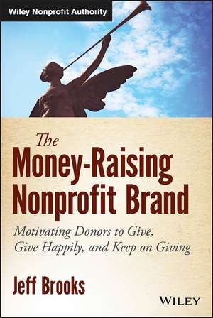 The Money–Raising Nonprofit Brand – Motivating Donors to Give, Give Happily, and Keep on Giving de J Brooks