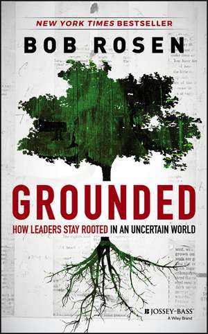 Grounded – How Leaders Stay Rooted in an Uncertain World de BH Rosen