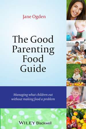 The Good Parenting Food Guide – Managing What Children Eat Without Making Food A Problem de J Ogden